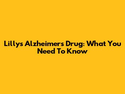 Lilly's Alzheimer's Drug: What You Need To Know