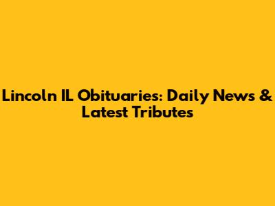 Lincoln IL Obituaries: Daily News & Latest Tributes