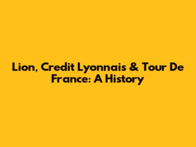 Lion, Credit Lyonnais & Tour De France: A History