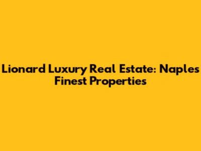 Lionard Luxury Real Estate: Naples' Finest Properties