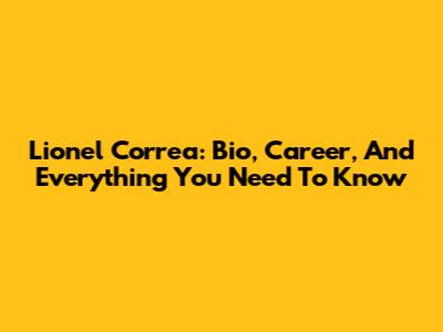 Lionel Correa: Bio, Career, And Everything You Need To Know