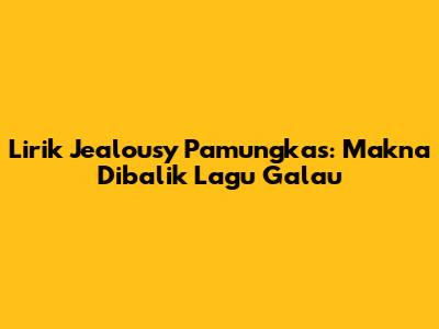 Lirik "Jealousy" Pamungkas: Makna Dibalik Lagu Galau