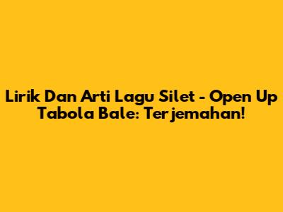 Lirik Dan Arti Lagu Silet - Open Up Tabola Bale: Terjemahan!