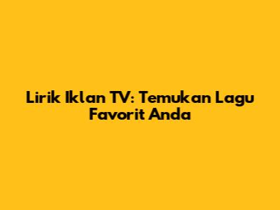 Lirik Iklan TV: Temukan Lagu Favorit Anda