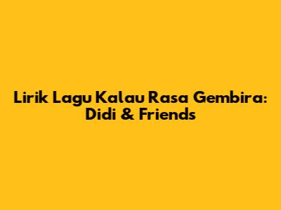 Lirik Lagu "Kalau Rasa Gembira": Didi & Friends