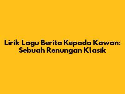 Lirik Lagu 'Berita Kepada Kawan': Sebuah Renungan Klasik