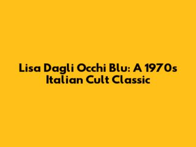 Lisa Dagli Occhi Blu: A 1970s Italian Cult Classic