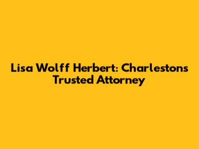 Lisa Wolff Herbert: Charleston's Trusted Attorney