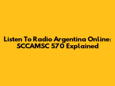 Listen To Radio Argentina Online: SCCAMSC 570 Explained