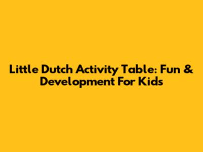 Little Dutch Activity Table: Fun & Development For Kids
