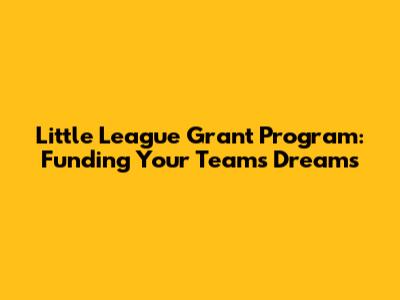 Little League Grant Program: Funding Your Team's Dreams