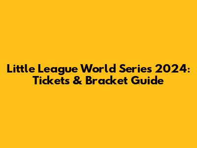 Little League World Series 2024: Tickets & Bracket Guide