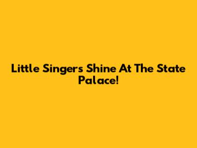 Little Singers Shine At The State Palace!