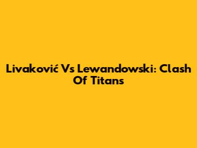 Livaković Vs Lewandowski: Clash Of Titans