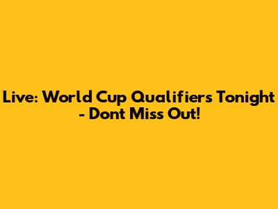 Live: World Cup Qualifiers Tonight - Don't Miss Out!