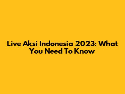 Live Aksi Indonesia 2023: What You Need To Know