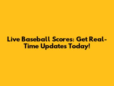 Live Baseball Scores: Get Real-Time Updates Today!