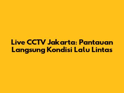 Live CCTV Jakarta: Pantauan Langsung Kondisi Lalu Lintas