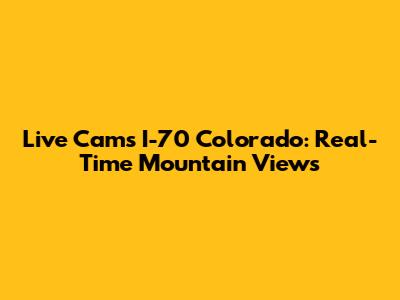 Live Cams I-70 Colorado: Real-Time Mountain Views