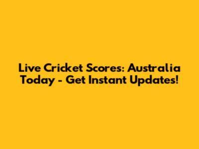 Live Cricket Scores: Australia Today - Get Instant Updates!