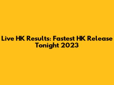 Live HK Results: Fastest HK Release Tonight 2023