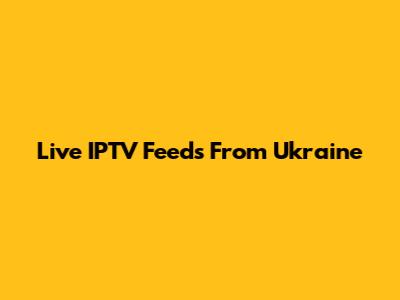 Live IPTV Feeds From Ukraine