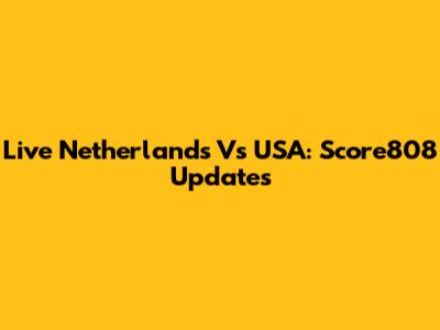 Live Netherlands Vs USA: Score808 Updates