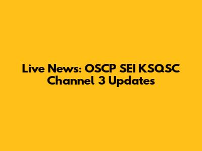Live News: OSCP SEI KSQSC Channel 3 Updates