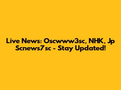 Live News: Oscwww3sc, NHK, Jp Scnews7sc - Stay Updated!