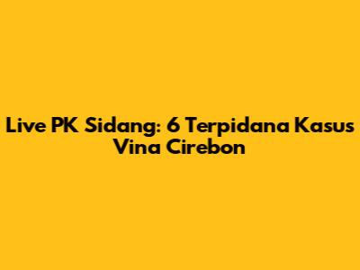 Live PK Sidang: 6 Terpidana Kasus Vina Cirebon