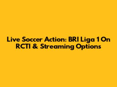 Live Soccer Action: BRI Liga 1 On RCTI & Streaming Options