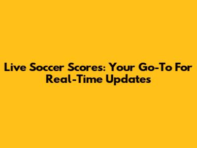 Live Soccer Scores: Your Go-To For Real-Time Updates