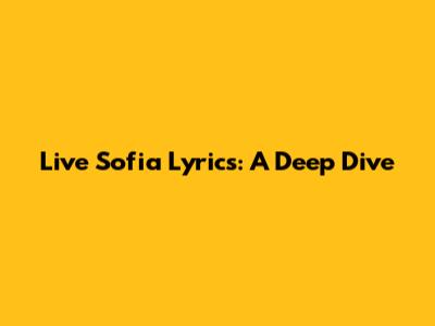 Live Sofia Lyrics: A Deep Dive