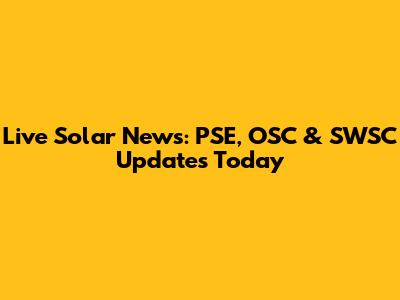 Live Solar News: PSE, OSC & SWSC Updates Today