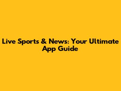 Live Sports & News: Your Ultimate App Guide