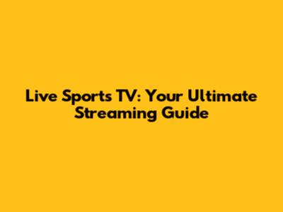 Live Sports TV: Your Ultimate Streaming Guide