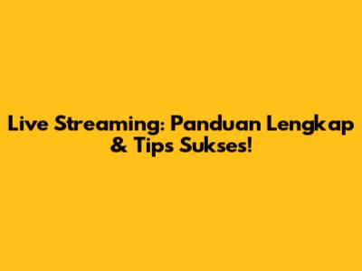 Live Streaming: Panduan Lengkap & Tips Sukses!