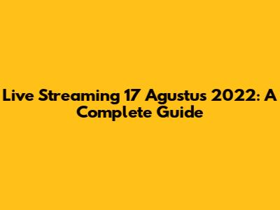 Live Streaming 17 Agustus 2022: A Complete Guide