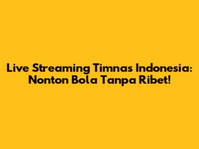 Live Streaming Timnas Indonesia: Nonton Bola Tanpa Ribet!