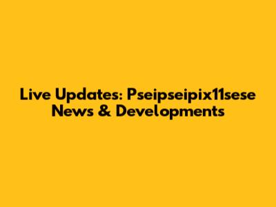 Live Updates: Pseipseipix11sese News & Developments