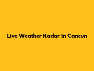 Live Weather Radar In Cancun