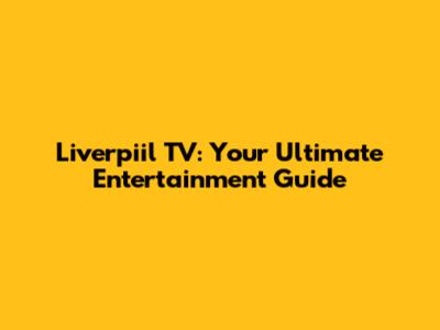 Liverpiil TV: Your Ultimate Entertainment Guide