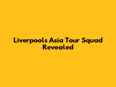 Liverpool's Asia Tour Squad Revealed