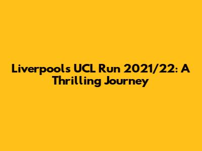 Liverpool's UCL Run 2021/22: A Thrilling Journey
