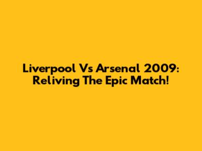 Liverpool Vs Arsenal 2009: Reliving The Epic Match!