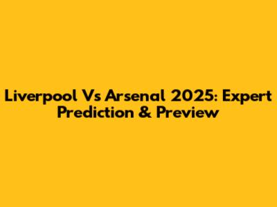 Liverpool Vs Arsenal 2025: Expert Prediction & Preview