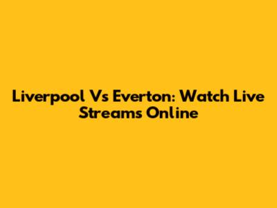 Liverpool Vs Everton: Watch Live Streams Online