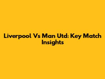 Liverpool Vs Man Utd: Key Match Insights