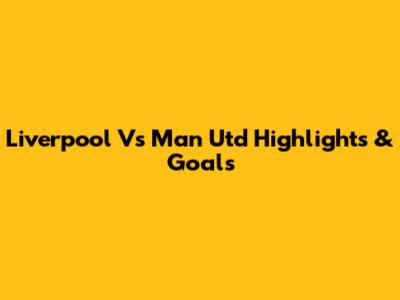 Liverpool Vs Man Utd Highlights & Goals