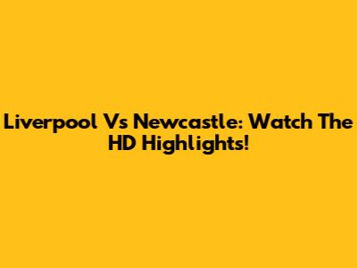 Liverpool Vs Newcastle: Watch The HD Highlights!